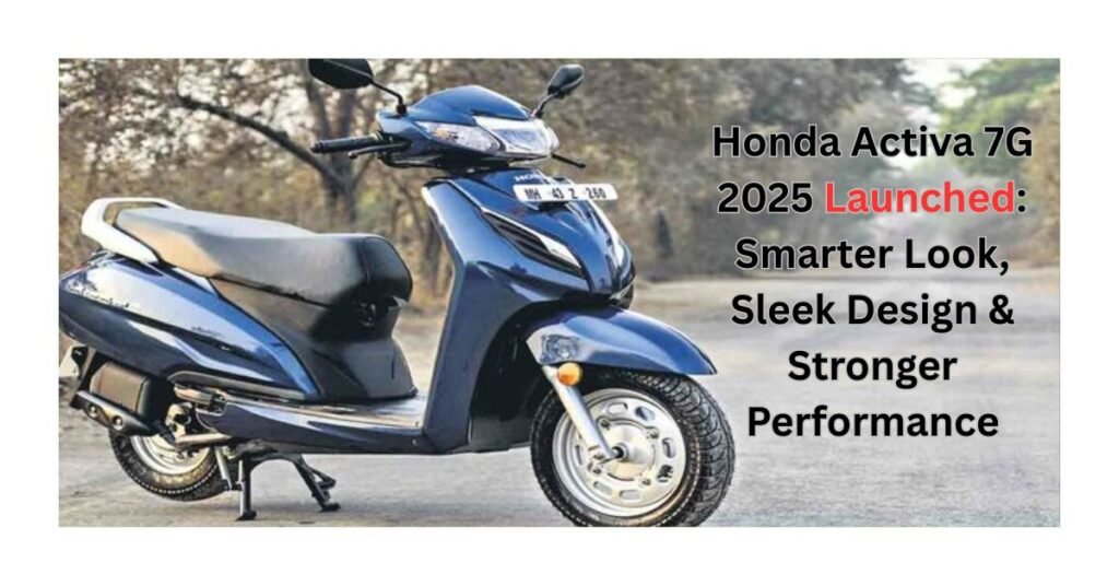 Honda Activa 7G 2025 Launched: Smarter Look, Sleek Design & Stronger Performance