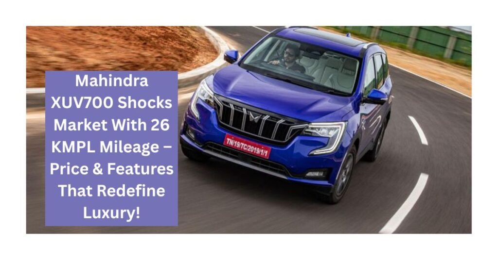 Mahindra XUV700 Shocks Market With 26 KMPL Mileage – Price & Features That Redefine Luxury!