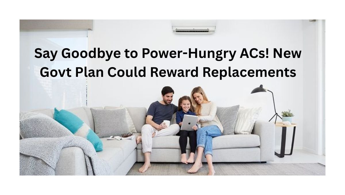 Say Goodbye to Power-Hungry ACs! New Govt Plan Could Reward Replacements