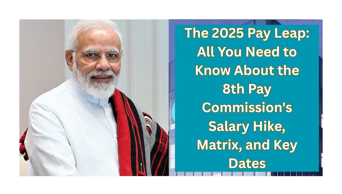 The 2025 Pay Leap: All You Need to Know About the 8th Pay Commission's Salary Hike, Matrix, and Key Dates