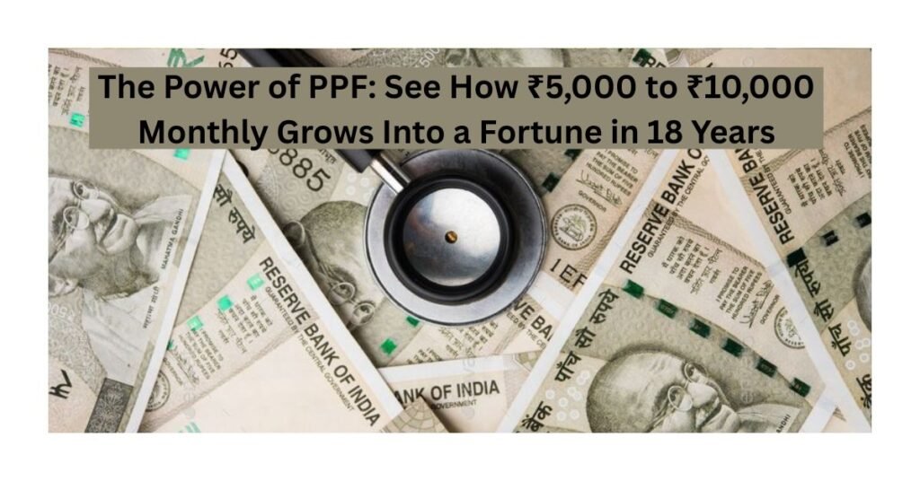 The Power of PPF: See How ₹5,000 to ₹10,000 Monthly Grows Into a Fortune in 18 Years